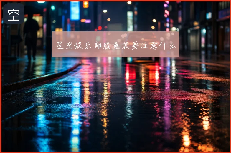 星空娱乐卸载重装要注意什么
