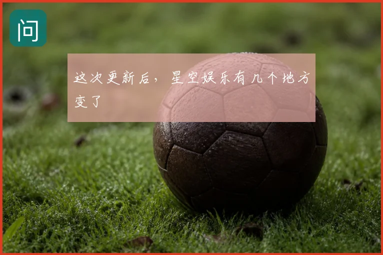 这次更新后，星空娱乐有几个地方变了