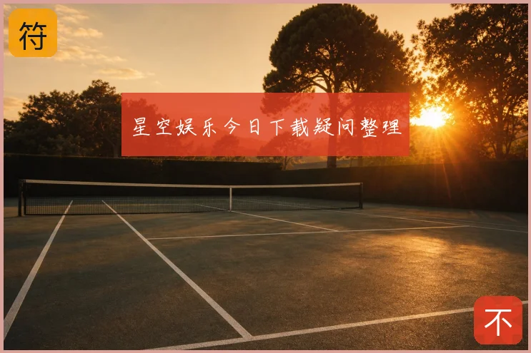 星空娱乐今日下载疑问整理