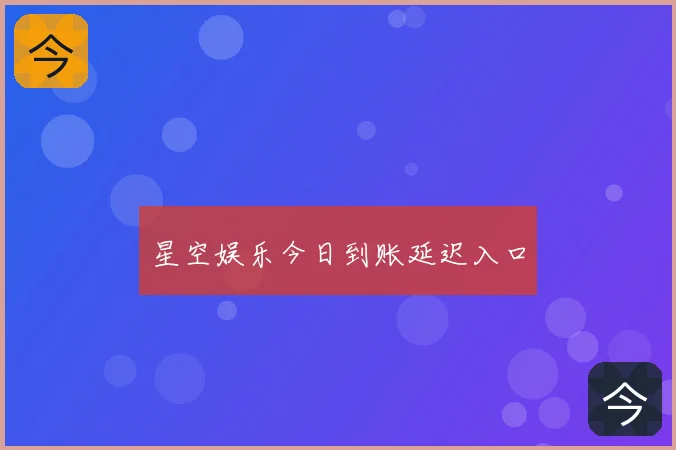 星空娱乐今日到账延迟入口